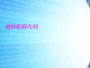 教師申報副高職稱時專利種類要求