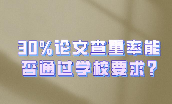 30%論文查重率能否通過學校要求?