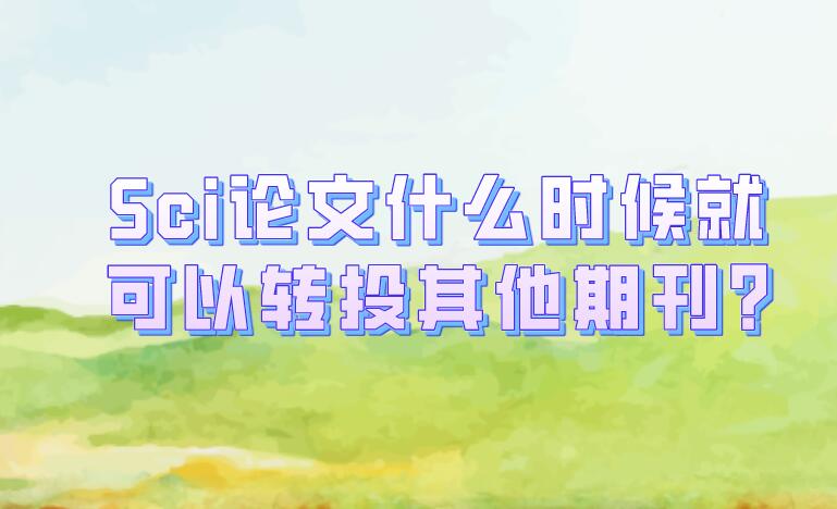 Sci論文什么時候就可以轉投其他期刊?