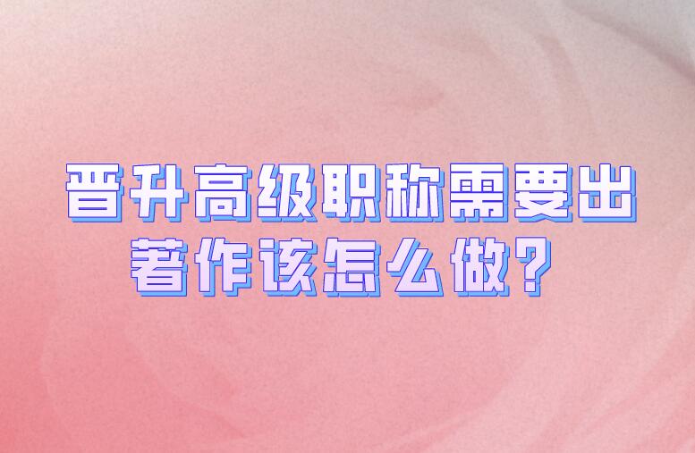 晉升高級職稱需要出著作該怎么做