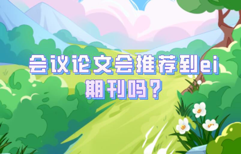 會(huì)議論文會(huì)推薦到ei期刊嗎?