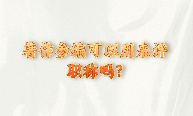 著作參編可以用來評職稱嗎?