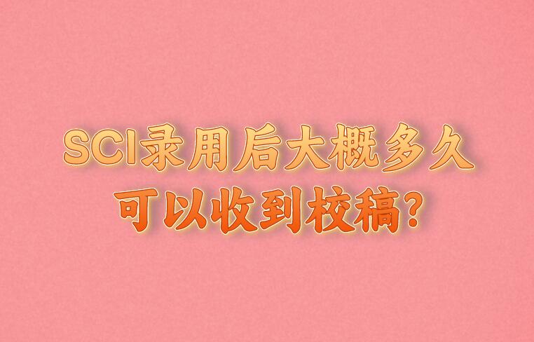 SCI錄用后大概多久可以收到校稿?