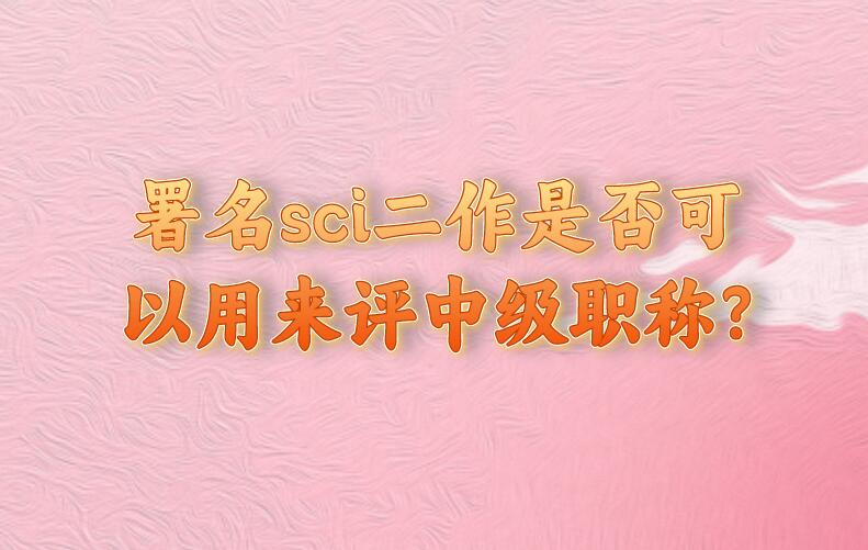 署名sci二作是否可以用來評(píng)中級(jí)職稱?