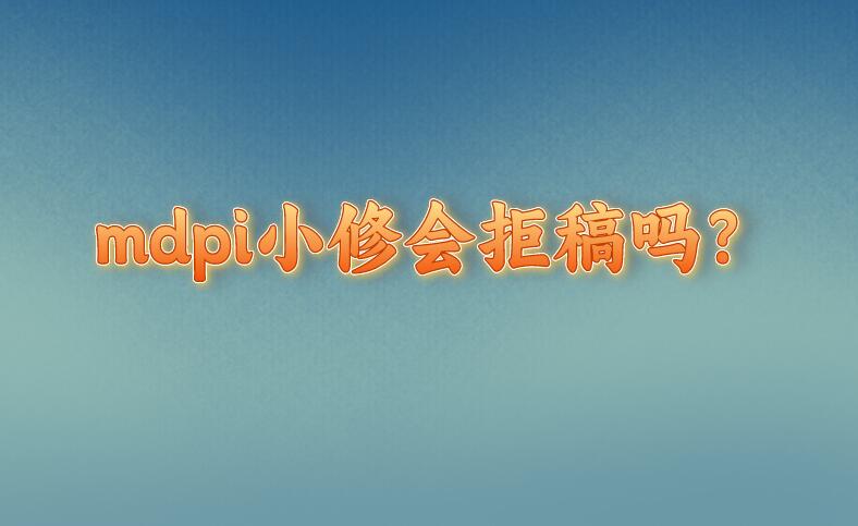 mdpi小修會(huì)拒稿嗎？