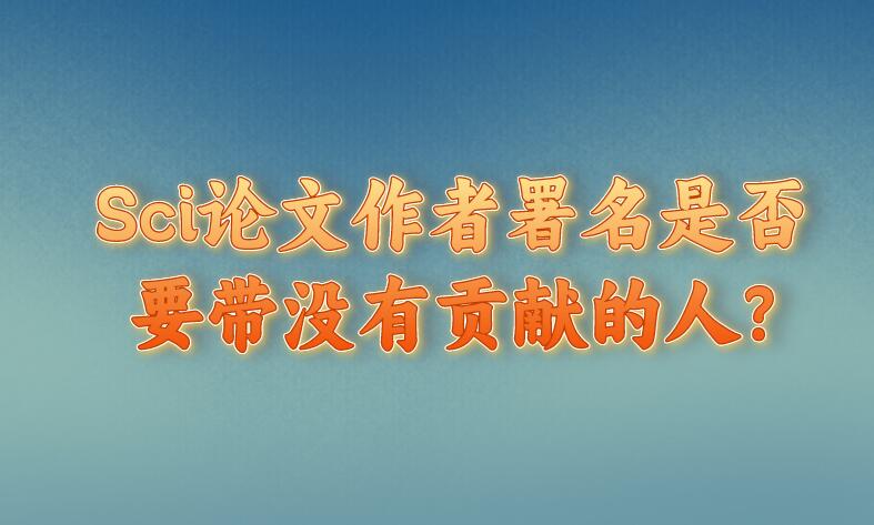 Sci論文作者署名是否要帶沒有貢獻的人?
