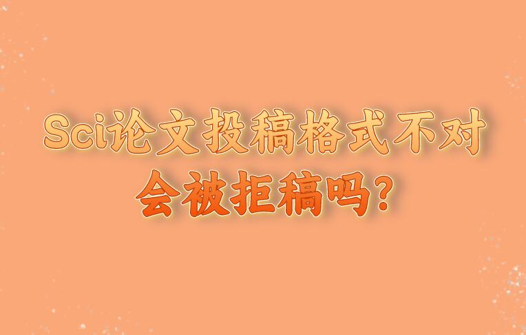 Sci論文投稿格式不對(duì)會(huì)被拒稿嗎?