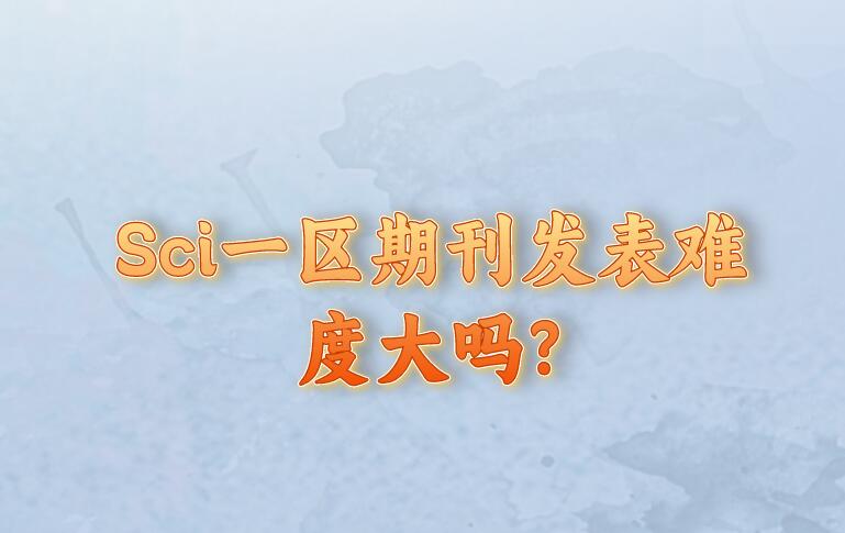 Sci一區(qū)期刊發(fā)表難度大嗎?