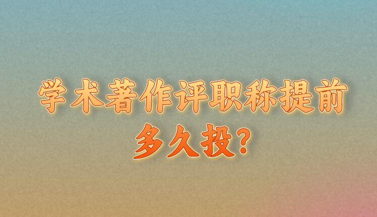 學術著作評職稱提前多久投?