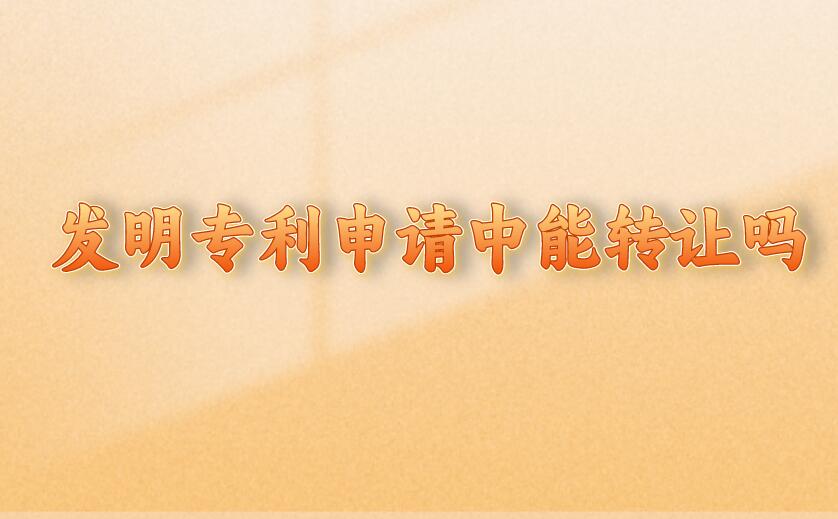 發明專利申請中能轉讓嗎