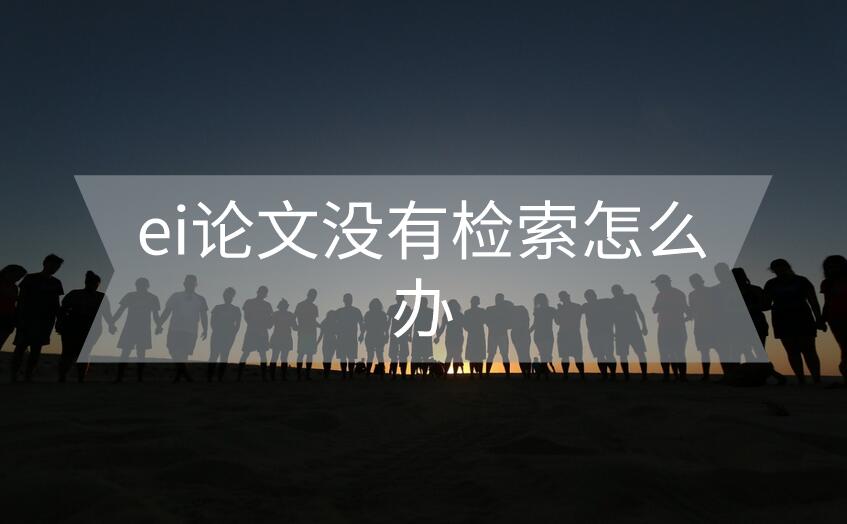 ei論文沒有檢索怎么辦