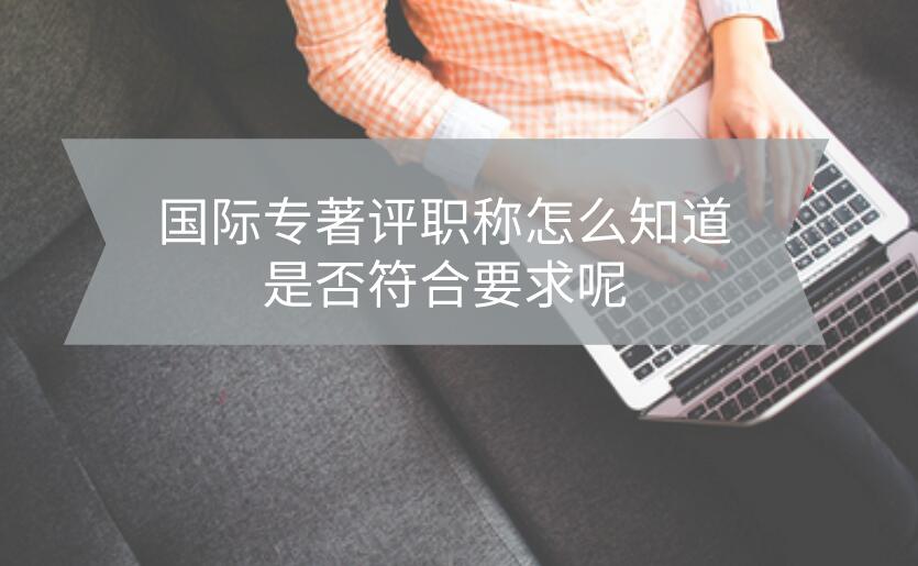 國際專著評職稱怎么知道是否符合要求呢