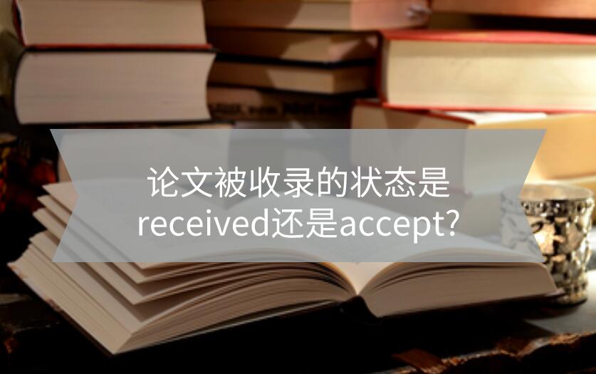 論文被收錄的狀態(tài)是received還是accept?