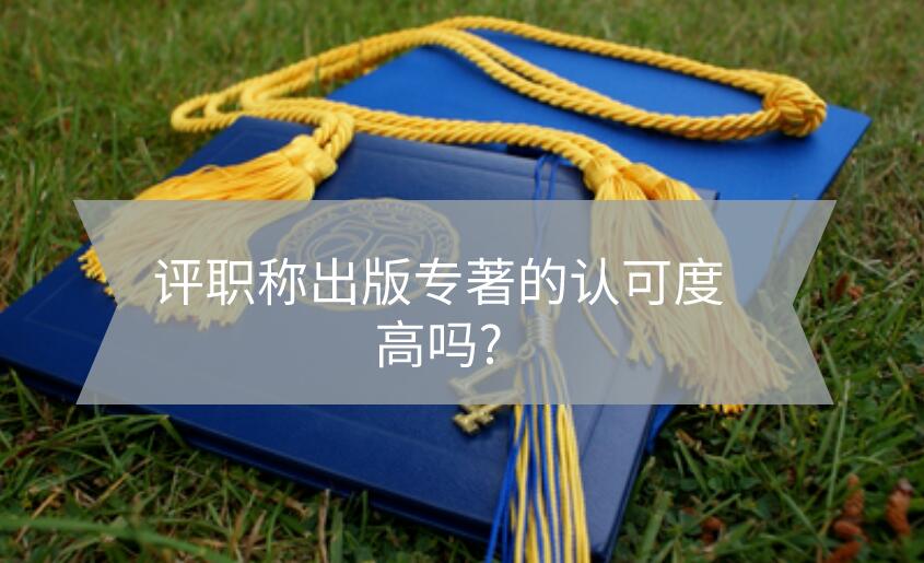 評職稱出版專著的認可度高嗎?
