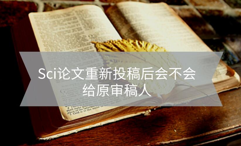Sci論文重新投稿后會不會給原審稿人