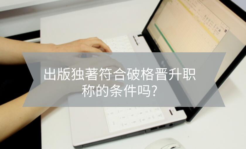 出版獨(dú)著符合破格晉升職稱的條件嗎?