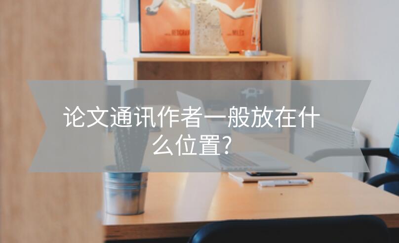論文通訊作者一般放在什么位置?