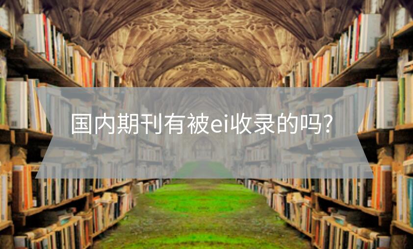 國內(nèi)期刊有被ei收錄的嗎