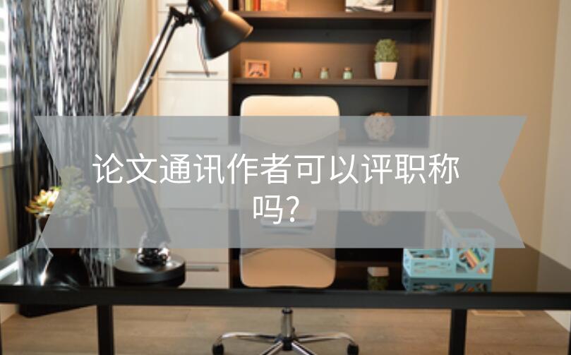 論文通訊作者可以評(píng)職稱嗎?