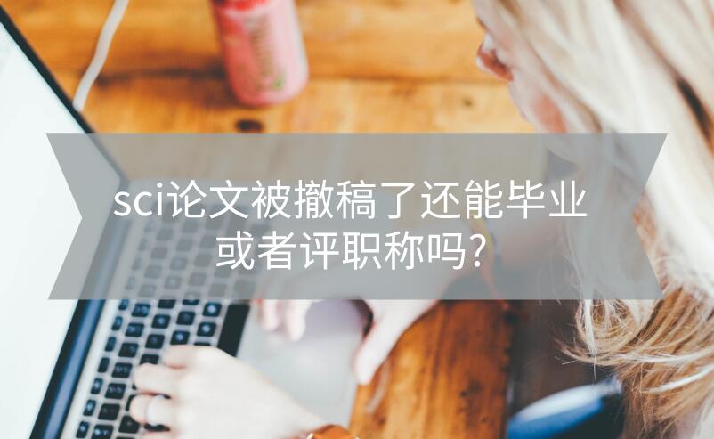 sci論文被撤稿了還能畢業或者評職稱嗎?