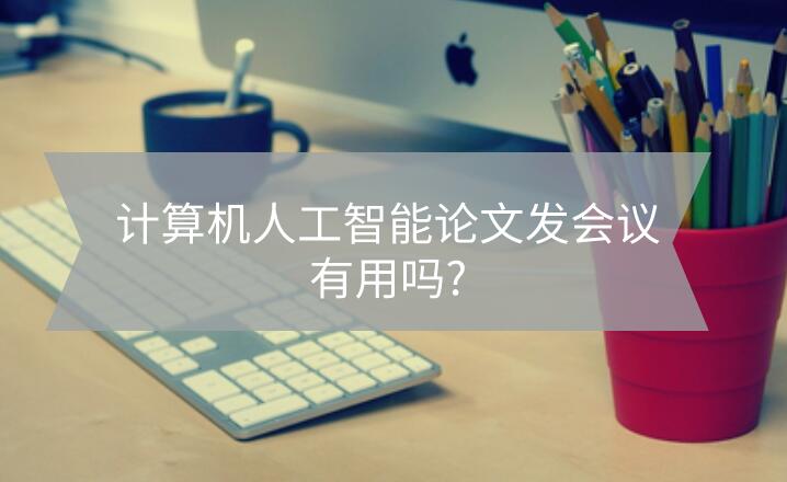 計算機人工智能論文發(fā)會議有用嗎