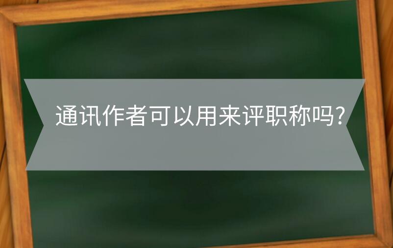 通訊作者可以用來評職稱嗎?