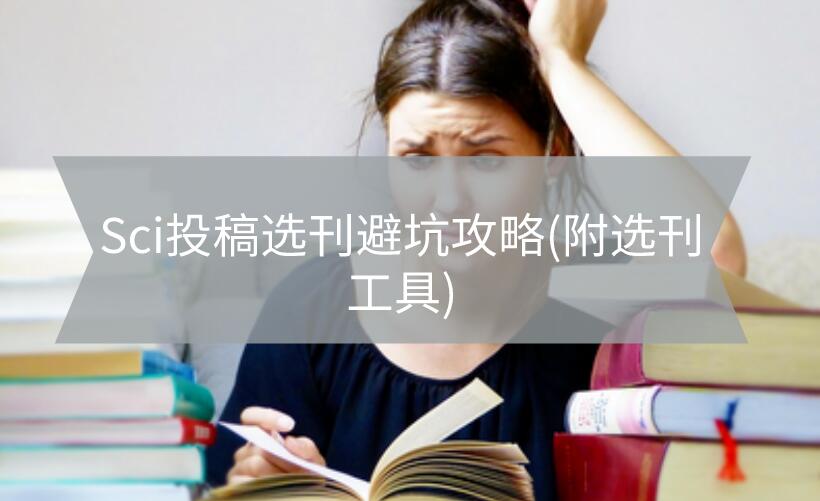 Sci投稿選刊避坑攻略(附選刊工具)