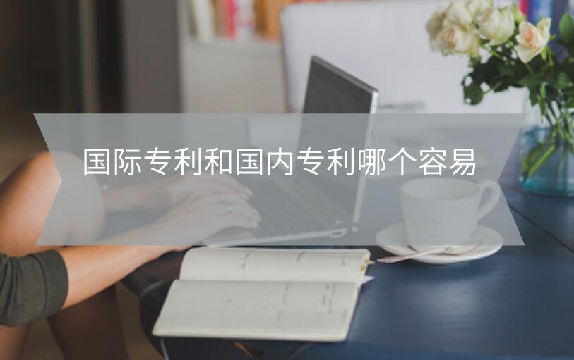 國際專利和國內(nèi)專利哪個容易
