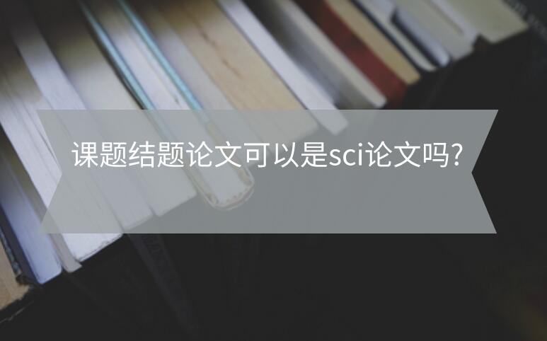 課題結(jié)題論文可以是sci論文嗎?