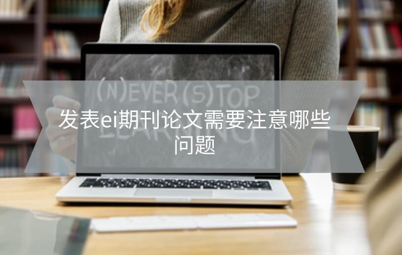 發表ei期刊論文需要注意哪些問題