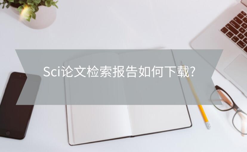 Sci論文檢索報(bào)告如何下載?
