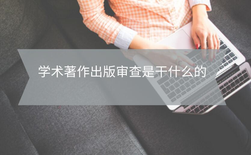 學(xué)術(shù)著作出版審查是干什么的