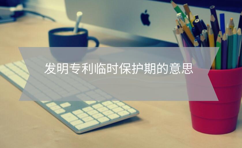 發明專利臨時保護期的意思