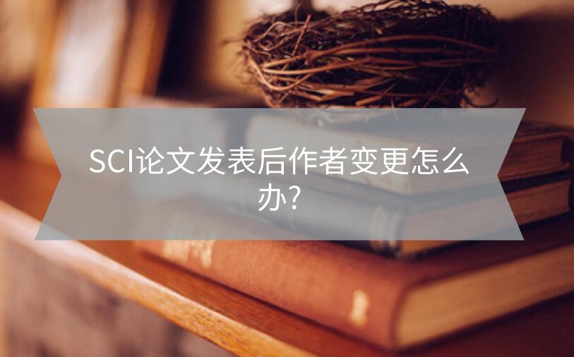 SCI論文發(fā)表后作者變更怎么辦?