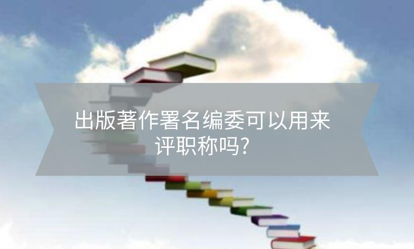 出版著作署名編委可以用來評職稱嗎?