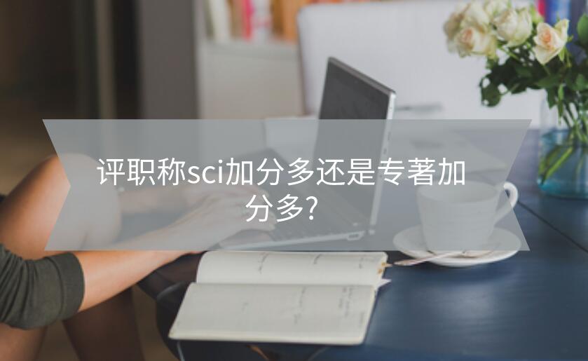 評職稱sci加分多還是專著加分多?