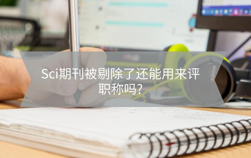 Sci期刊被剔除了還能用來評職稱嗎?
