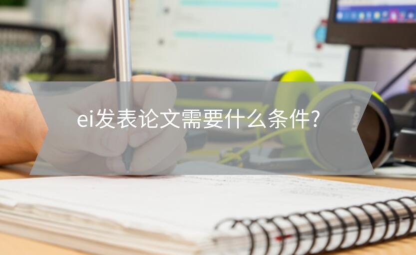 ei發表論文需要什么條件?