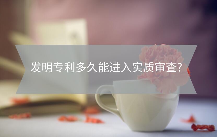 發(fā)明專利多久能進入實質審查?