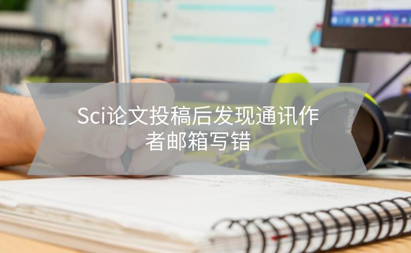 Sci論文投稿后發(fā)現(xiàn)通訊作者郵箱寫錯