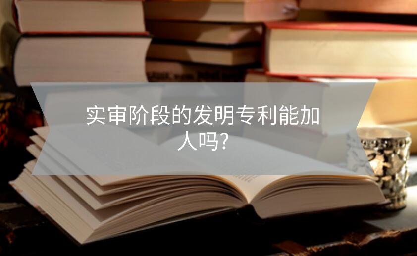 實審階段的發明專利能加人嗎?