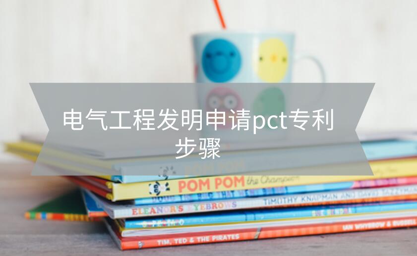 電氣工程發明申請pct專利步驟是什么?