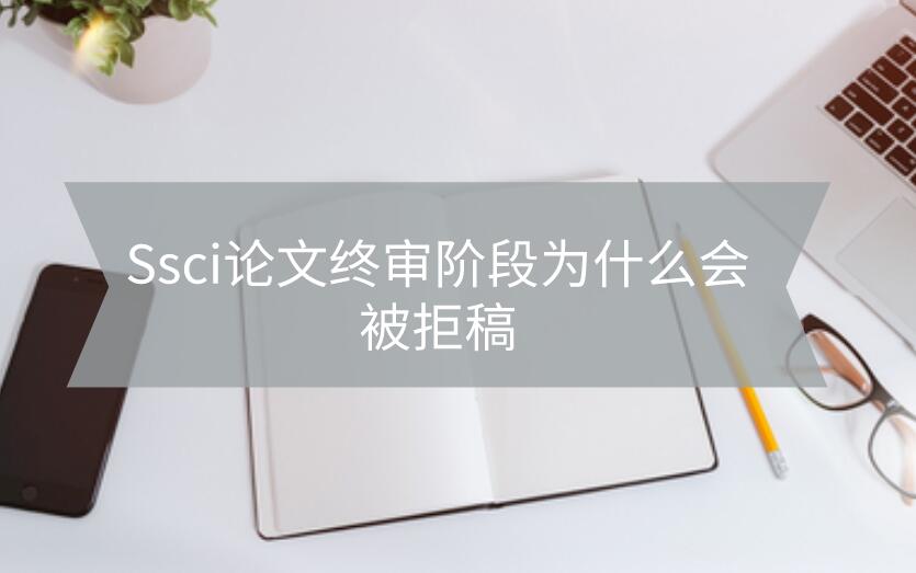 Ssci論文終審階段為什么會被拒稿