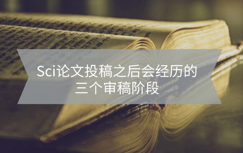 Sci論文投稿之后會經(jīng)歷的三個審稿階段