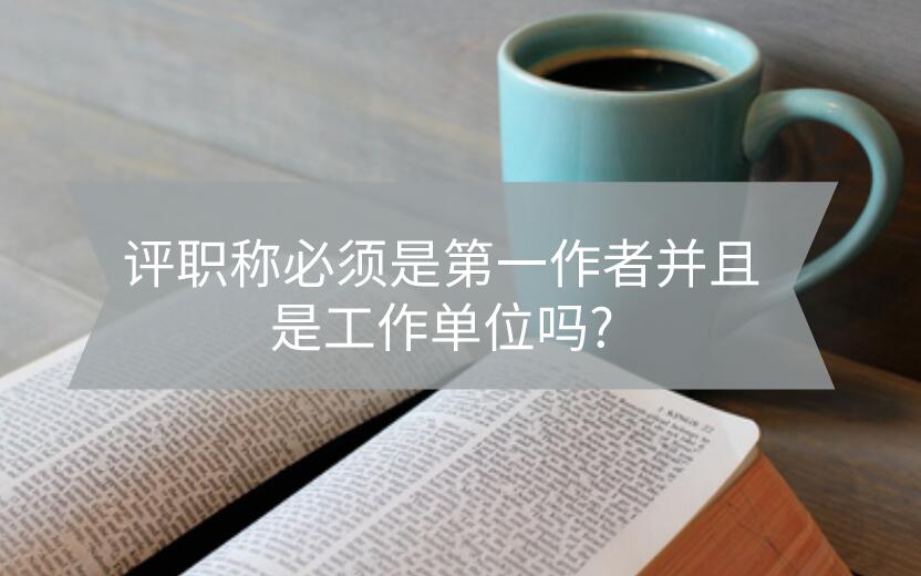 評職稱必須是第一作者并且是工作單位嗎?