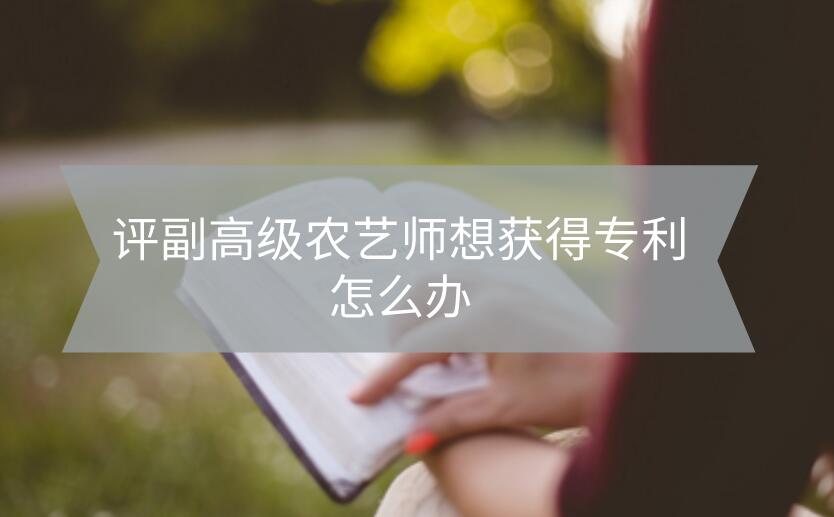 評副高級農藝師想獲得專利怎么辦