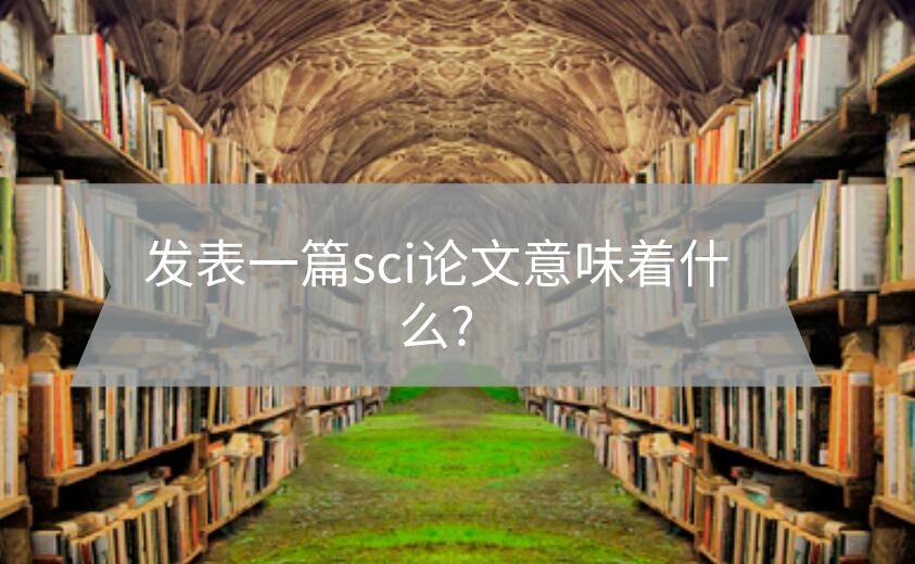 發(fā)表一篇sci論文意味著什么?