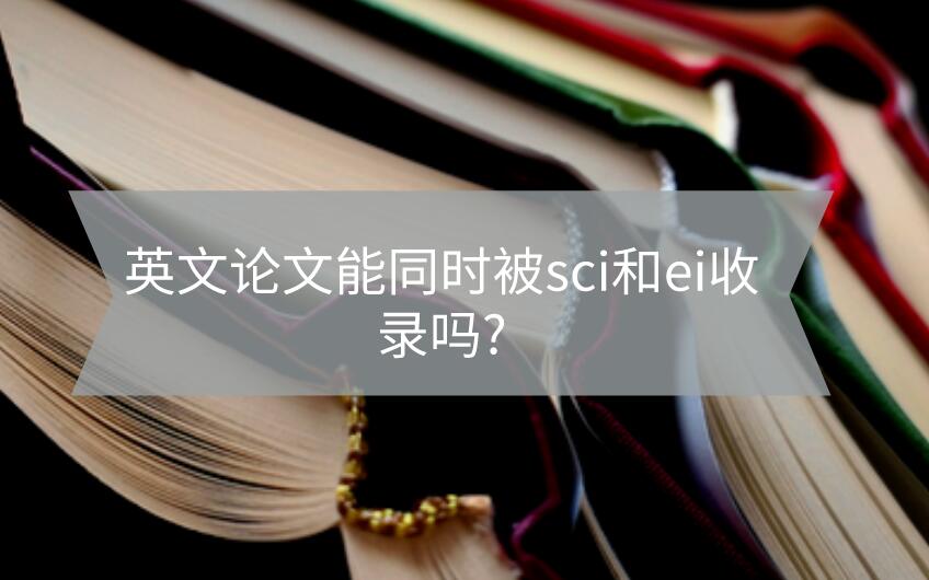 英文論文能同時(shí)被sci和ei收錄嗎?