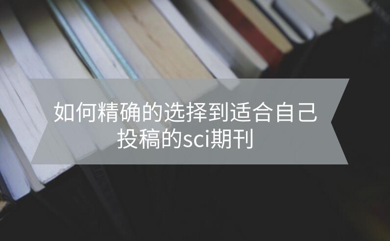 如何精確的選擇到適合自己投稿的sci期刊