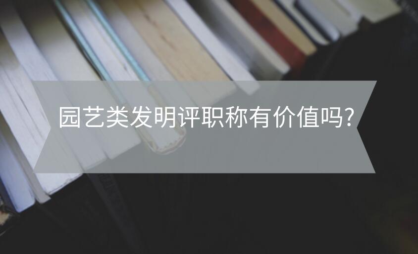 園藝類發明評職稱有價值嗎?